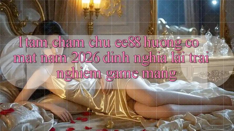 1. Tầm Chăm chú ee88 Hướng Có mặt Năm 2026: Định Nghĩa Lại Trải Nghiệm Game mạng