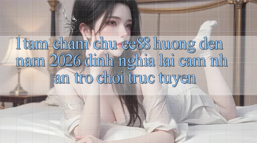 1. Tầm Chăm chú ee88 Hướng Đến Năm 2026: Định Nghĩa Lại Cảm nhận Trò chơi trực tuyến