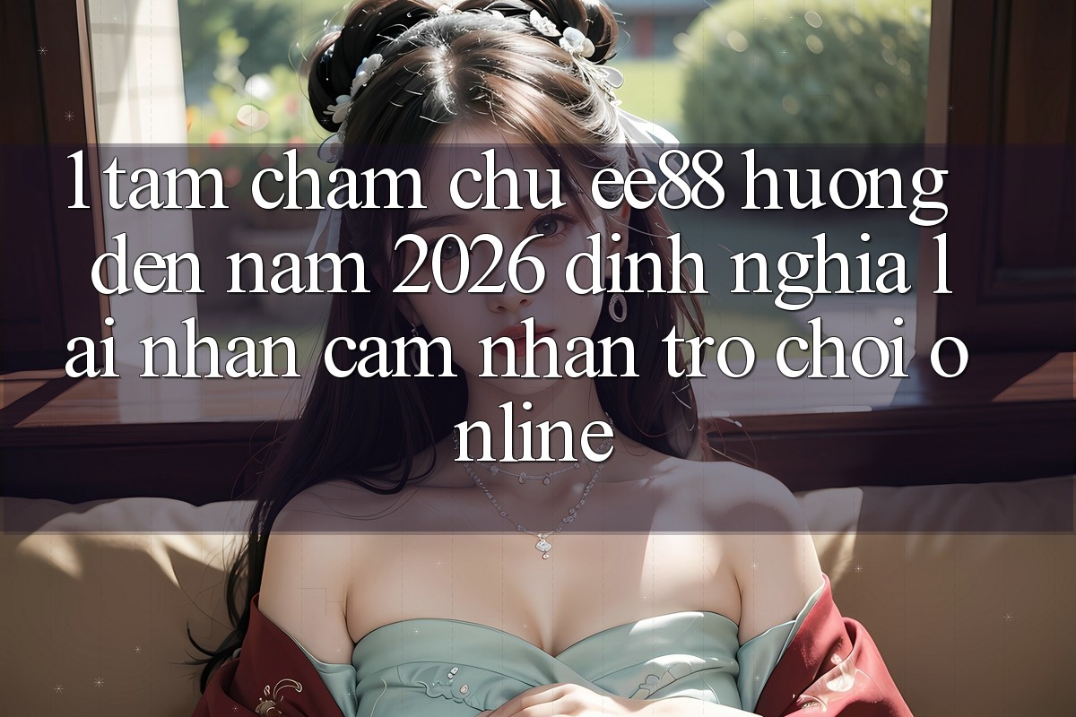 1. Tầm Chăm chú ee88 Hướng Đến Năm 2026: Định Nghĩa Lại Nhận cảm nhận Trò chơi Online