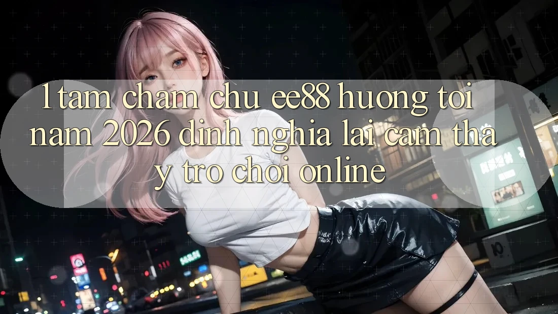 1. Tầm Chăm chú ee88 Hướng Tới Năm 2026: Định Nghĩa Lại Cảm thấy Trò chơi Online