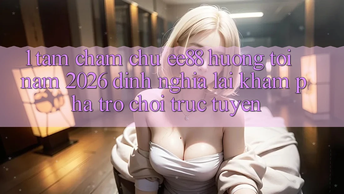 1. Tầm Chăm chú ee88 Hướng Tới Năm 2026: Định Nghĩa Lại Khám phá Trò chơi trực tuyến