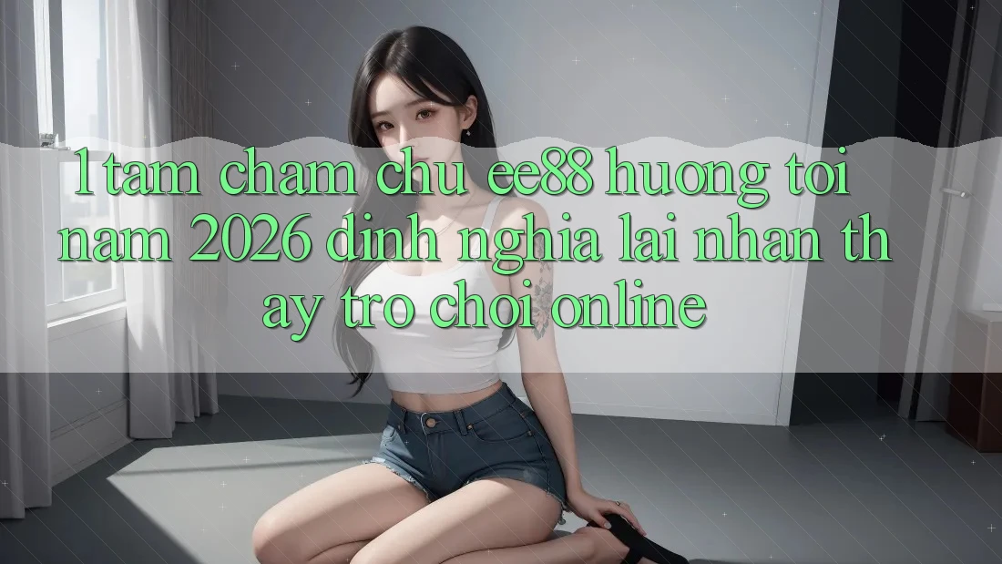 1. Tầm Chăm chú ee88 Hướng Tới Năm 2026: Định Nghĩa Lại Nhận thấy Trò chơi Online