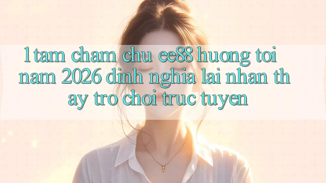 1. Tầm Chăm chú ee88 Hướng Tới Năm 2026: Định Nghĩa Lại Nhận thấy Trò chơi trực tuyến 1. Tầm Chăm chú ee88 Hướng Tới Năm 2026: Định Nghĩa Lại Nhận thấy Trò chơi trực tuyến