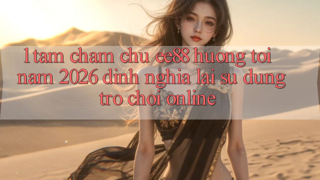 1. Tầm Chăm chú ee88 Hướng Tới Năm 2026: Định Nghĩa Lại Sử dụng Trò chơi Online