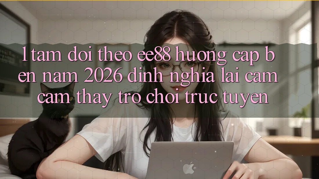 1. Tầm Dõi theo ee88 Hướng Cập bến Năm 2026: Định Nghĩa Lại Cảm cảm thấy Trò chơi trực tuyến