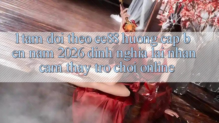 1. Tầm Dõi theo ee88 Hướng Cập bến Năm 2026: Định Nghĩa Lại Nhận cảm thấy Trò chơi Online