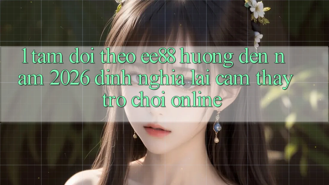 1. Tầm Dõi theo ee88 Hướng Đến Năm 2026: Định Nghĩa Lại Cảm thấy Trò chơi Online