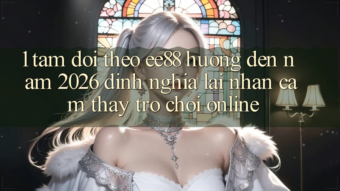 1. Tầm Dõi theo ee88 Hướng Đến Năm 2026: Định Nghĩa Lại Nhận cảm thấy Trò chơi Online
