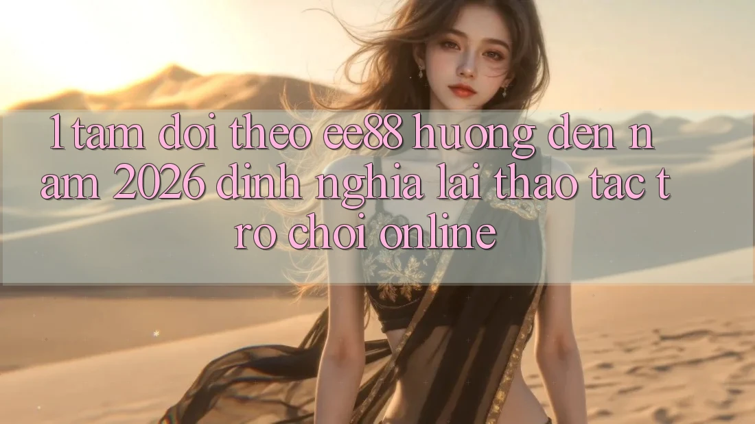 1. Tầm Dõi theo ee88 Hướng Đến Năm 2026: Định Nghĩa Lại Thao tác Trò chơi Online