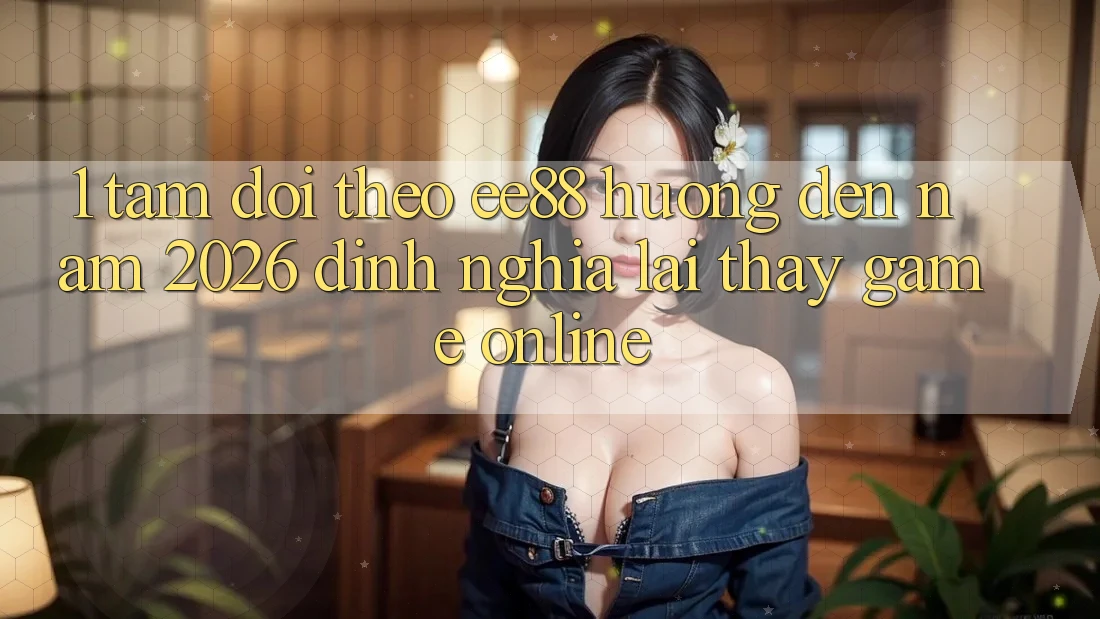 1. Tầm Dõi theo ee88 Hướng Đến Năm 2026: Định Nghĩa Lại Thấy Game Online