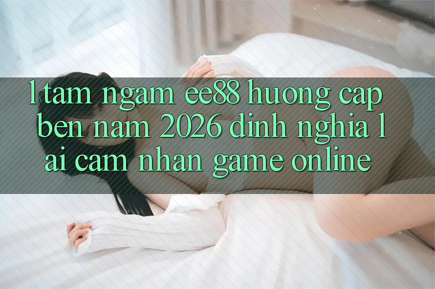 1. Tầm Ngắm ee88 Hướng Cập bến Năm 2026: Định Nghĩa Lại Cảm nhận Game Online