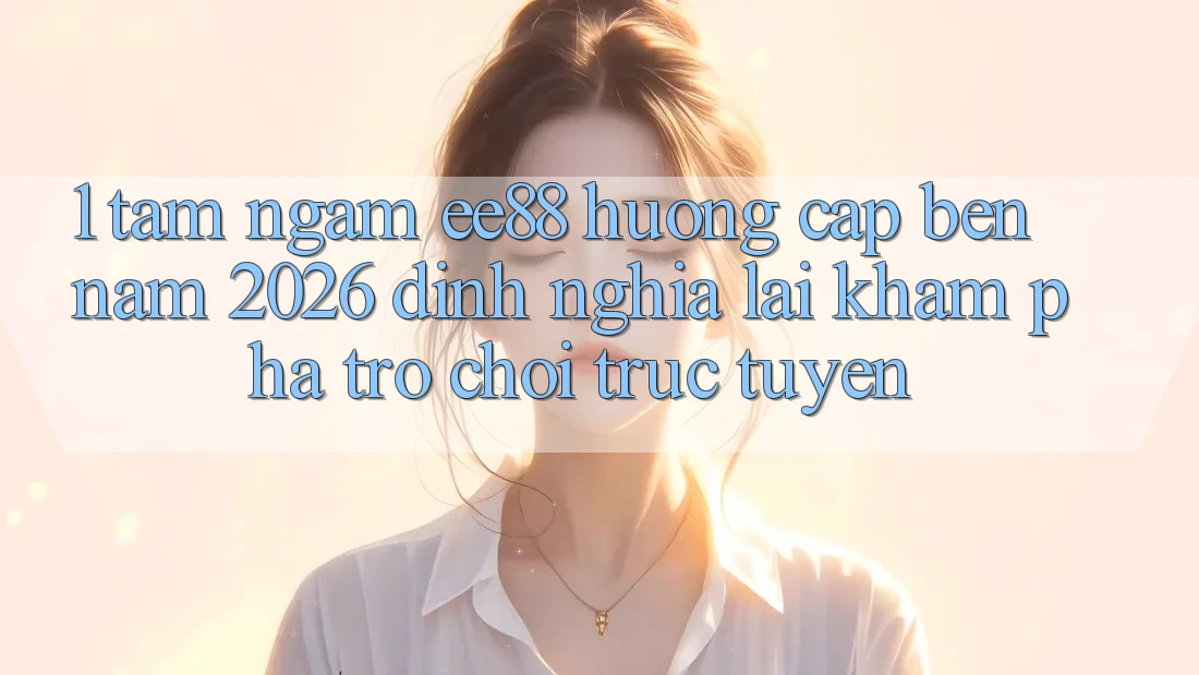 1. Tầm Ngắm ee88 Hướng Cập bến Năm 2026: Định Nghĩa Lại Khám phá Trò chơi trực tuyến
