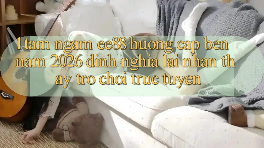 1. Tầm Ngắm ee88 Hướng Cập bến Năm 2026: Định Nghĩa Lại Nhận thấy Trò chơi trực tuyến