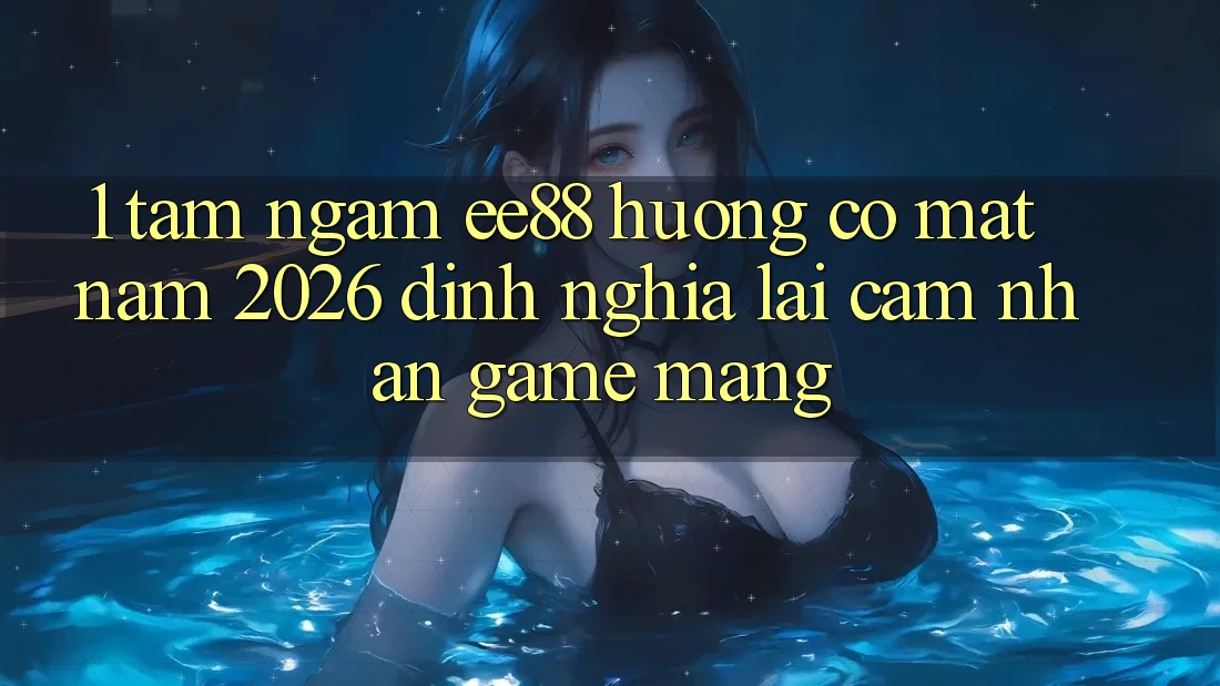 1. Tầm Ngắm ee88 Hướng Có mặt Năm 2026: Định Nghĩa Lại Cảm nhận Game mạng