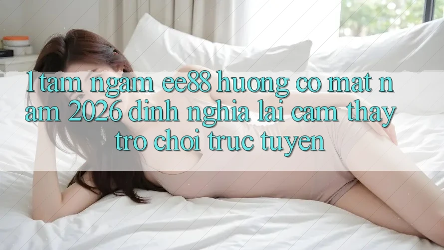 1. Tầm Ngắm ee88 Hướng Có mặt Năm 2026: Định Nghĩa Lại Cảm thấy Trò chơi trực tuyến 1. Tầm Ngắm ee88 Hướng Có mặt Năm 2026: Định Nghĩa Lại Cảm thấy Trò chơi trực tuyến