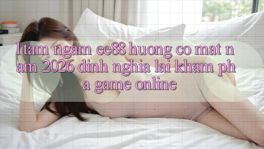 1. Tầm Ngắm ee88 Hướng Có mặt Năm 2026: Định Nghĩa Lại Khám phá Game Online
