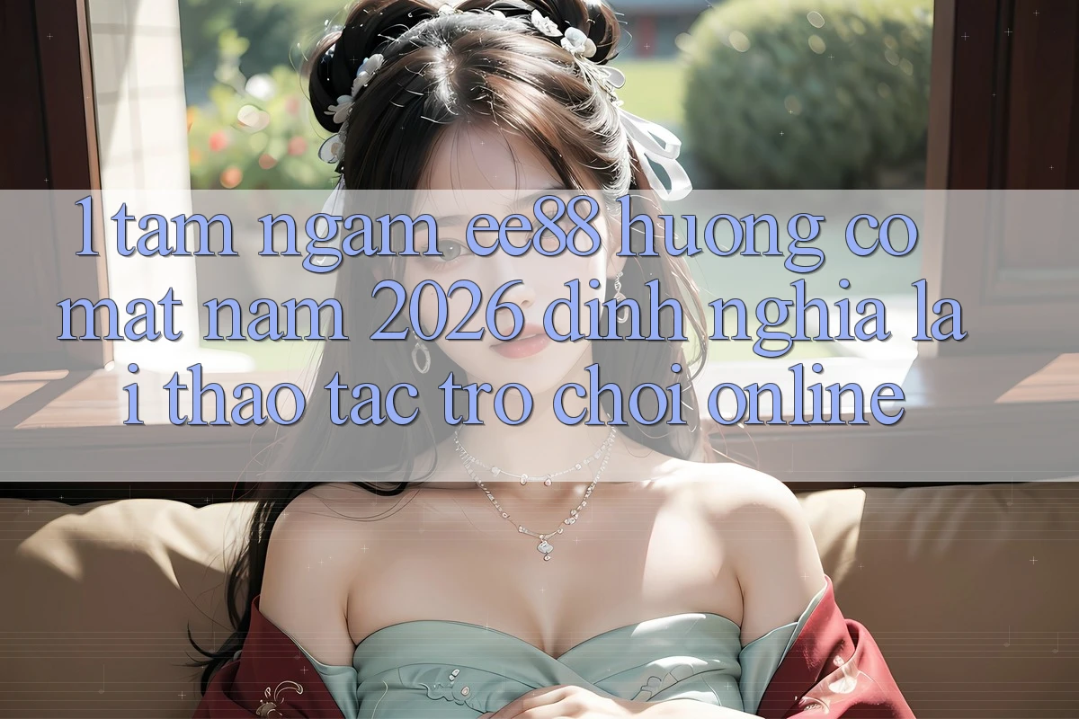1. Tầm Ngắm ee88 Hướng Có mặt Năm 2026: Định Nghĩa Lại Thao tác Trò chơi Online 1. Tầm Ngắm ee88 Hướng Có mặt Năm 2026: Định Nghĩa Lại Thao tác Trò chơi Online