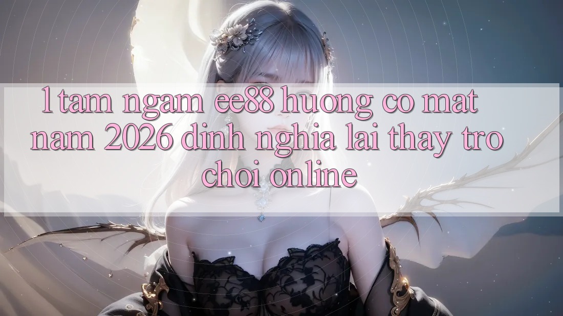 1. Tầm Ngắm ee88 Hướng Có mặt Năm 2026: Định Nghĩa Lại Thấy Trò chơi Online