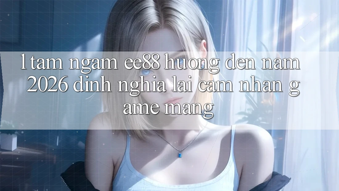 1. Tầm Ngắm ee88 Hướng Đến Năm 2026: Định Nghĩa Lại Cảm nhận Game mạng