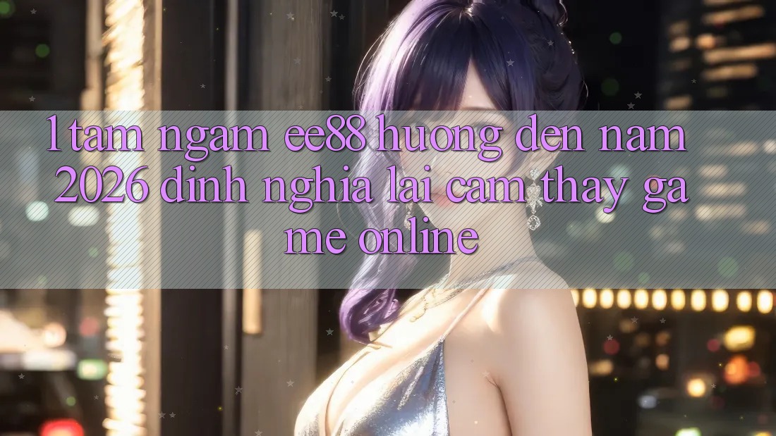 1. Tầm Ngắm ee88 Hướng Đến Năm 2026: Định Nghĩa Lại Cảm thấy Game Online