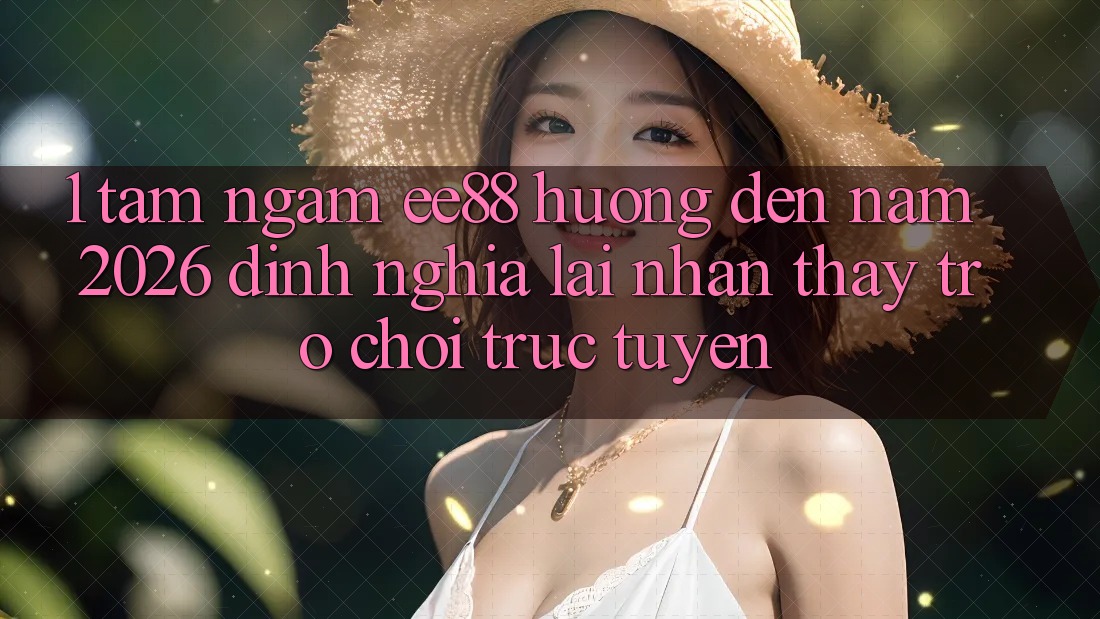1. Tầm Ngắm ee88 Hướng Đến Năm 2026: Định Nghĩa Lại Nhận thấy Trò chơi trực tuyến