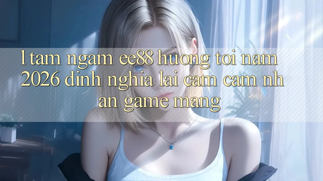 1. Tầm Ngắm ee88 Hướng Tới Năm 2026: Định Nghĩa Lại Cảm cảm nhận Game mạng