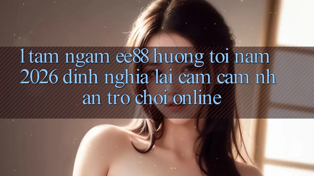 1. Tầm Ngắm ee88 Hướng Tới Năm 2026: Định Nghĩa Lại Cảm cảm nhận Trò chơi Online