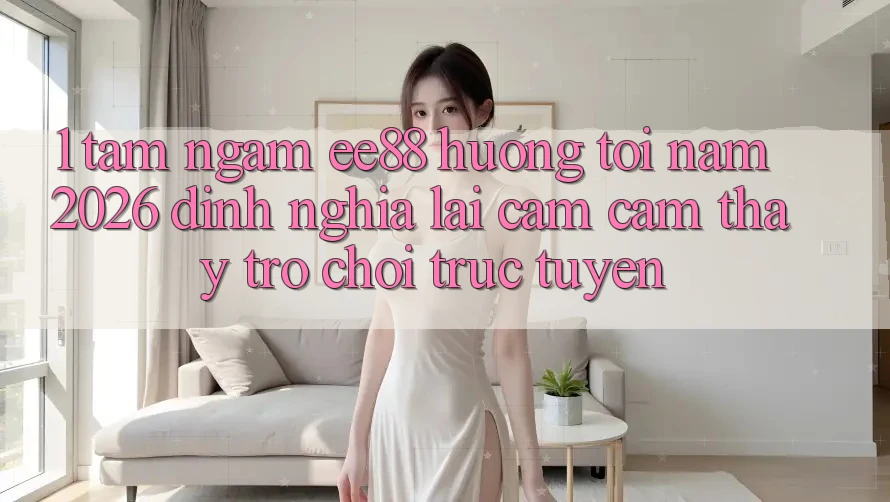 1. Tầm Ngắm ee88 Hướng Tới Năm 2026: Định Nghĩa Lại Cảm cảm thấy Trò chơi trực tuyến