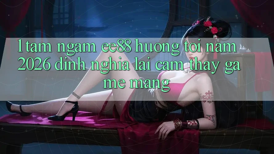 1. Tầm Ngắm ee88 Hướng Tới Năm 2026: Định Nghĩa Lại Cảm thấy Game mạng 1. Tầm Ngắm ee88 Hướng Tới Năm 2026: Định Nghĩa Lại Cảm thấy Game mạng