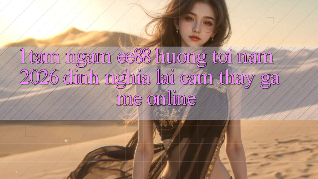 1. Tầm Ngắm ee88 Hướng Tới Năm 2026: Định Nghĩa Lại Cảm thấy Game Online