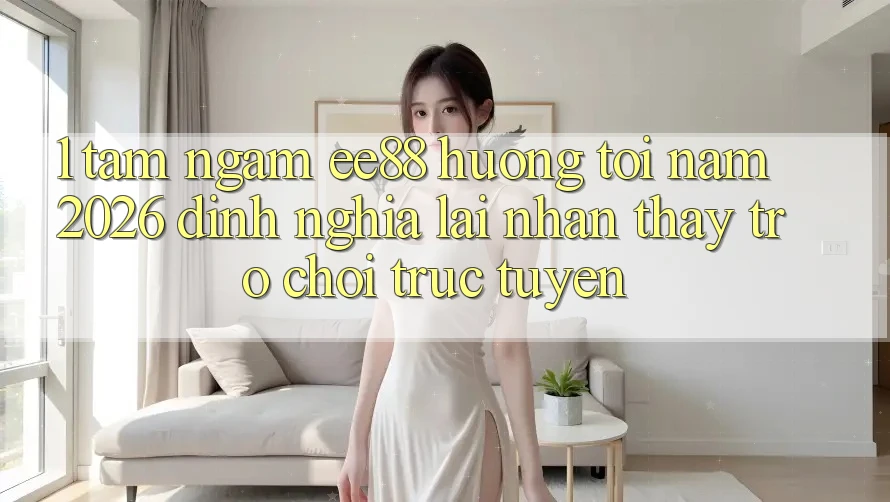 1. Tầm Ngắm ee88 Hướng Tới Năm 2026: Định Nghĩa Lại Nhận thấy Trò chơi trực tuyến