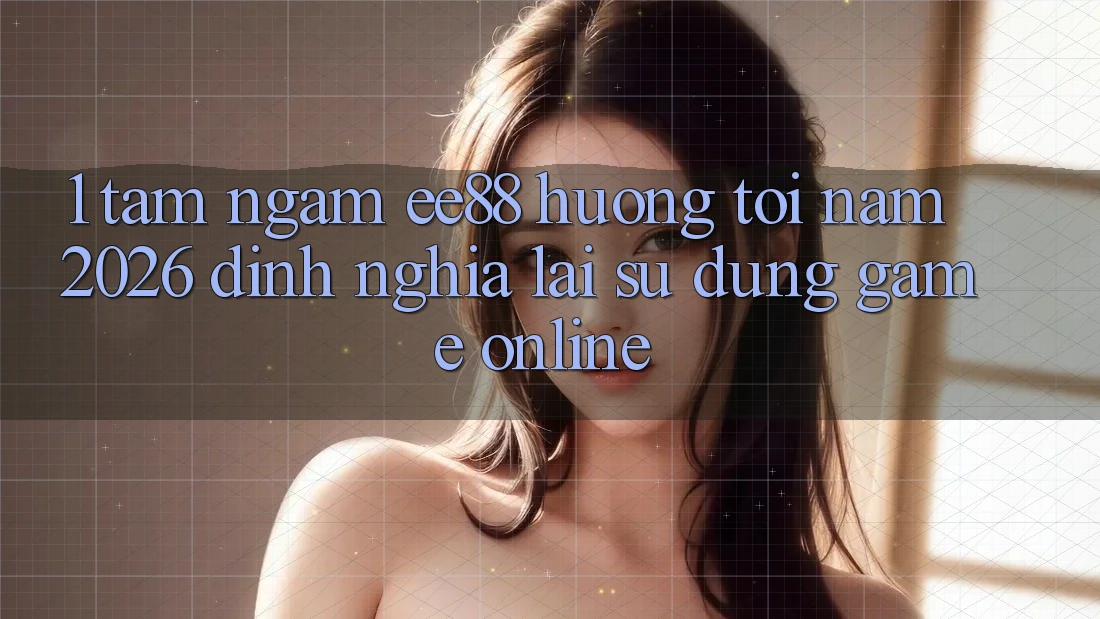 1. Tầm Ngắm ee88 Hướng Tới Năm 2026: Định Nghĩa Lại Sử dụng Game Online