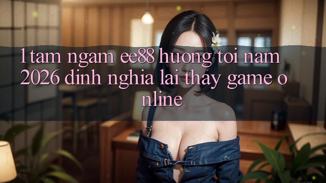1. Tầm Ngắm ee88 Hướng Tới Năm 2026: Định Nghĩa Lại Thấy Game Online