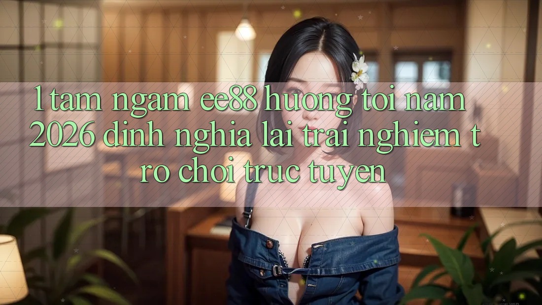 1. Tầm Ngắm ee88 Hướng Tới Năm 2026: Định Nghĩa Lại Trải Nghiệm Trò chơi trực tuyến