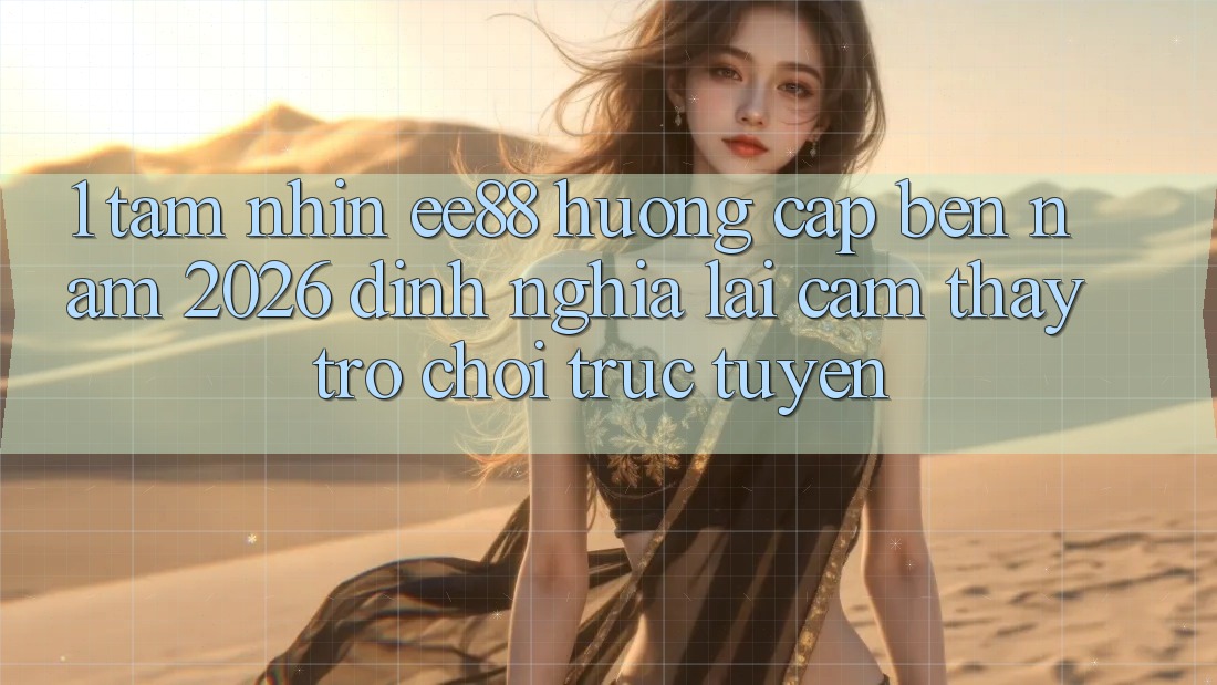 1. Tầm Nhìn ee88 Hướng Cập bến Năm 2026: Định Nghĩa Lại Cảm thấy Trò chơi trực tuyến