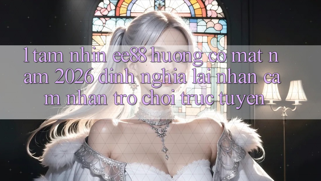 1. Tầm Nhìn ee88 Hướng Có mặt Năm 2026: Định Nghĩa Lại Nhận cảm nhận Trò chơi trực tuyến