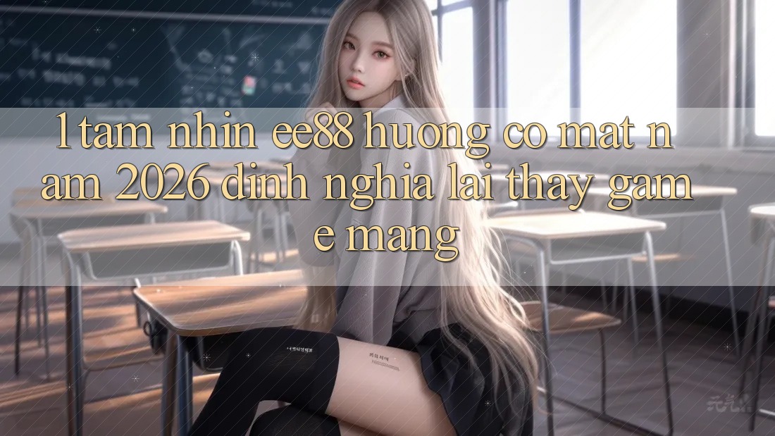 1. Tầm Nhìn ee88 Hướng Có mặt Năm 2026: Định Nghĩa Lại Thấy Game mạng