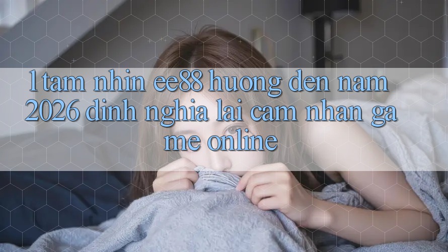 1. Tầm Nhìn ee88 Hướng Đến Năm 2026: Định Nghĩa Lại Cảm nhận Game Online