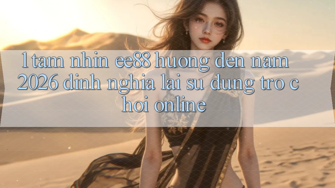 1. Tầm Nhìn ee88 Hướng Đến Năm 2026: Định Nghĩa Lại Sử dụng Trò chơi Online