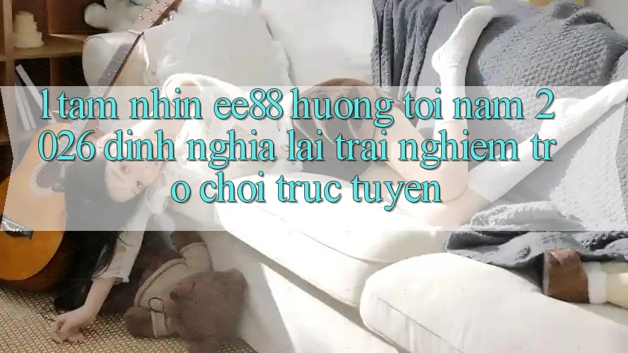 1. Tầm Nhìn ee88 Hướng Tới Năm 2026: Định Nghĩa Lại Trải Nghiệm Trò chơi trực tuyến