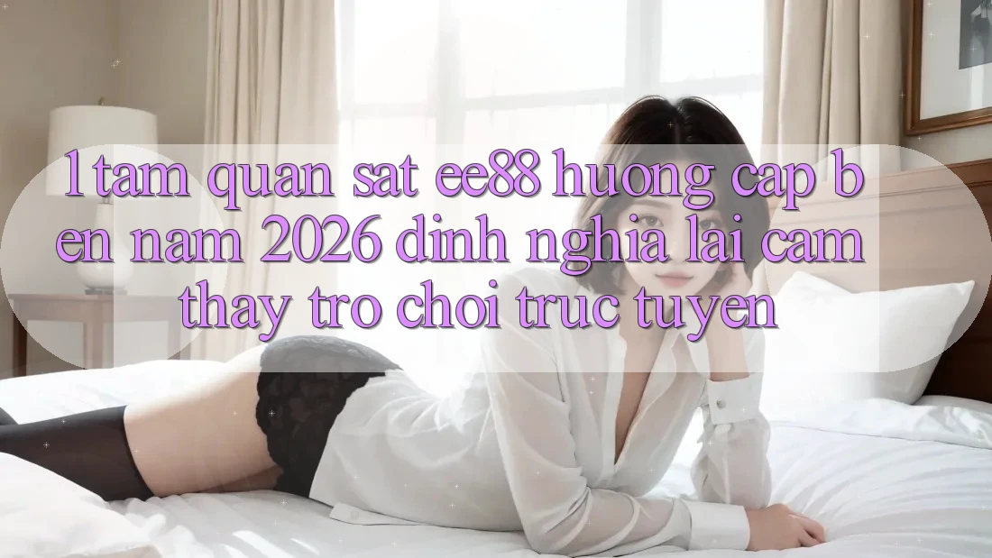 1. Tầm Quan sát ee88 Hướng Cập bến Năm 2026: Định Nghĩa Lại Cảm thấy Trò chơi trực tuyến