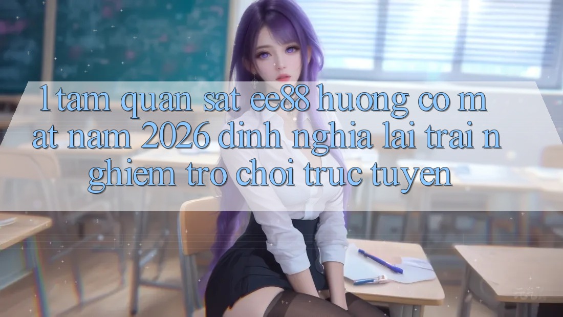1. Tầm Quan sát ee88 Hướng Có mặt Năm 2026: Định Nghĩa Lại Trải Nghiệm Trò chơi trực tuyến