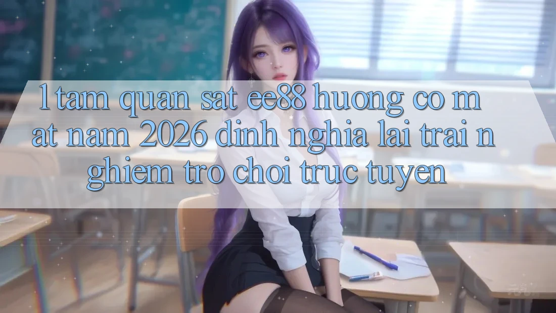 1. Tầm Quan sát ee88 Hướng Có mặt Năm 2026: Định Nghĩa Lại Trải Nghiệm Trò chơi trực tuyến 1. Tầm Quan sát ee88 Hướng Có mặt Năm 2026: Định Nghĩa Lại Trải Nghiệm Trò chơi trực tuyến