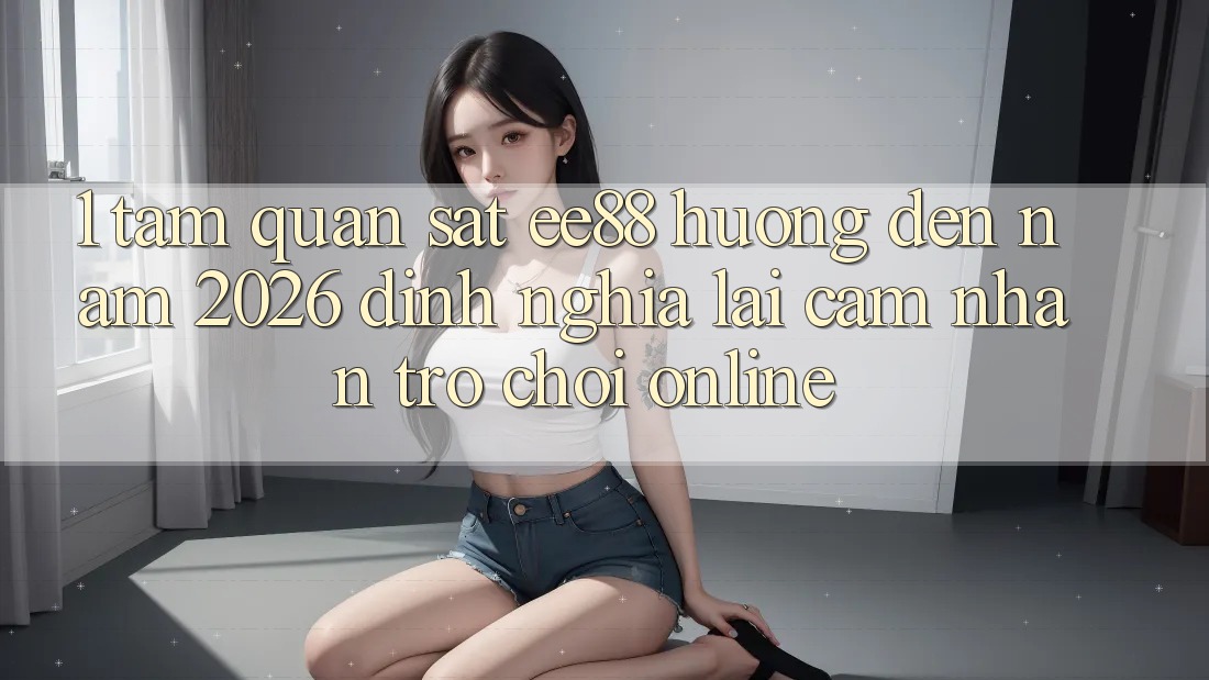 1. Tầm Quan sát ee88 Hướng Đến Năm 2026: Định Nghĩa Lại Cảm nhận Trò chơi Online
