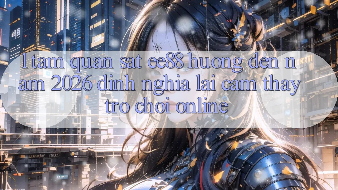 1. Tầm Quan sát ee88 Hướng Đến Năm 2026: Định Nghĩa Lại Cảm thấy Trò chơi Online