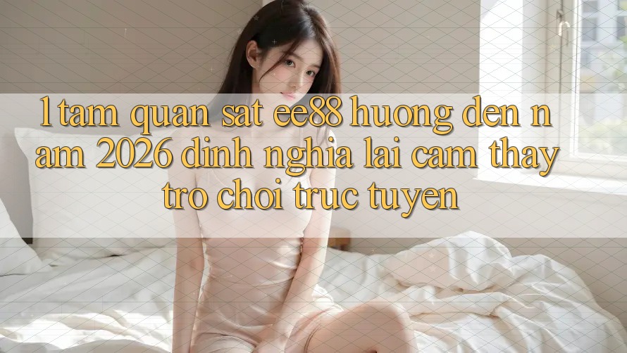 1. Tầm Quan sát ee88 Hướng Đến Năm 2026: Định Nghĩa Lại Cảm thấy Trò chơi trực tuyến
