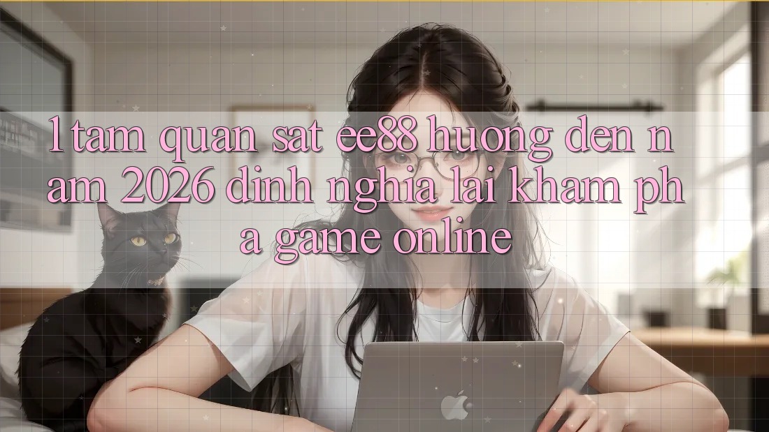 1. Tầm Quan sát ee88 Hướng Đến Năm 2026: Định Nghĩa Lại Khám phá Game Online