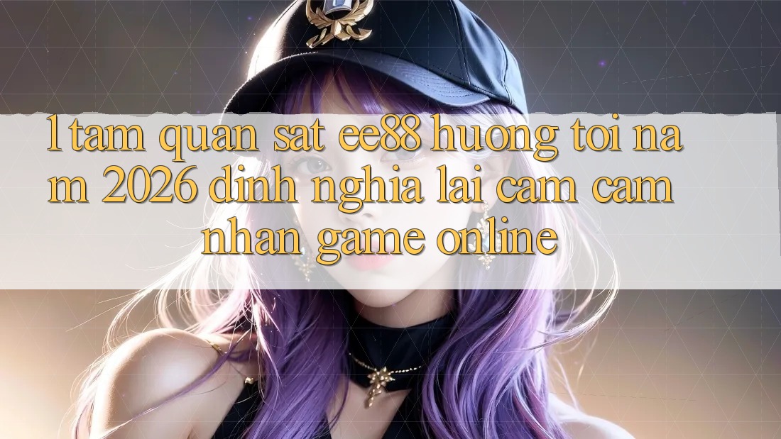 1. Tầm Quan sát ee88 Hướng Tới Năm 2026: Định Nghĩa Lại Cảm cảm nhận Game Online