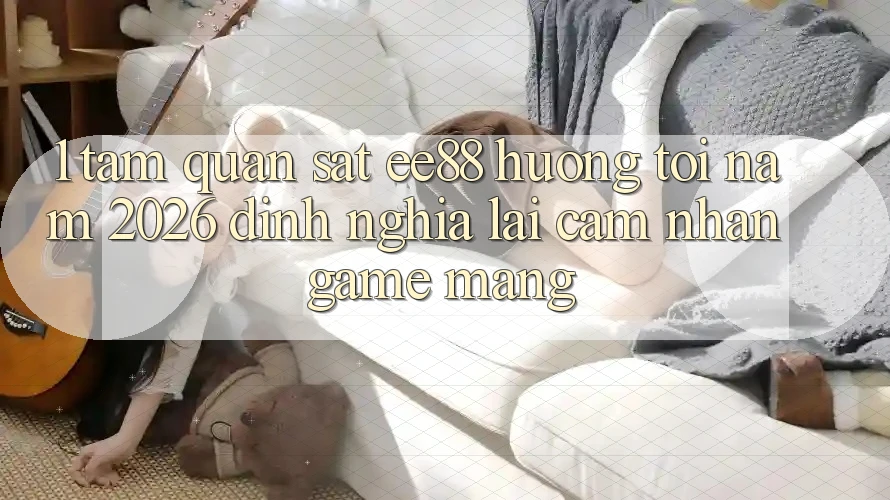 1. Tầm Quan sát ee88 Hướng Tới Năm 2026: Định Nghĩa Lại Cảm nhận Game mạng