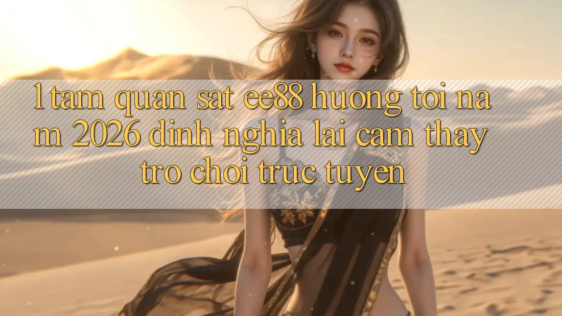 1. Tầm Quan sát ee88 Hướng Tới Năm 2026: Định Nghĩa Lại Cảm thấy Trò chơi trực tuyến